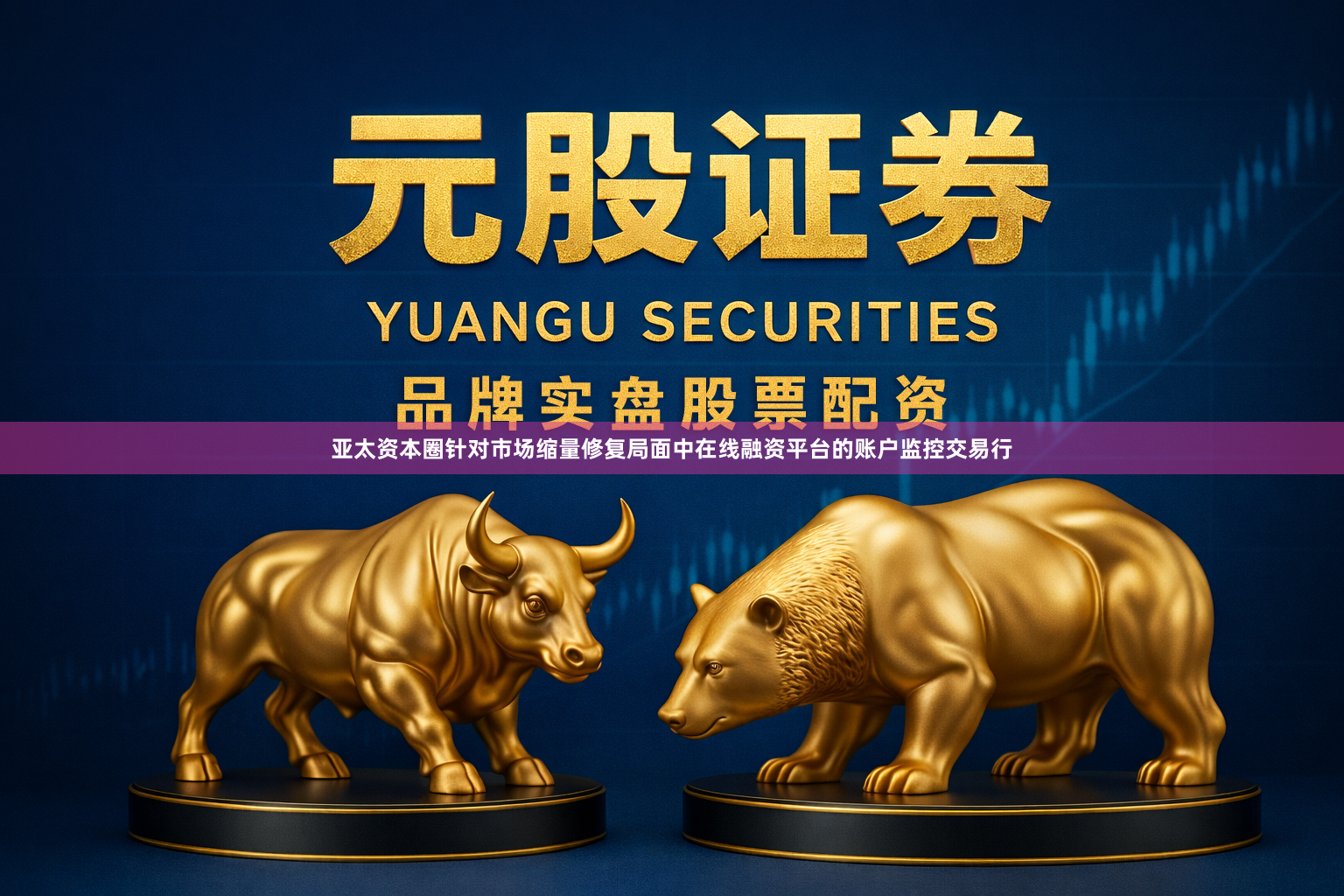 亚太资本圈针对市场缩量修复局面中在线融资平台的账户监控交易行