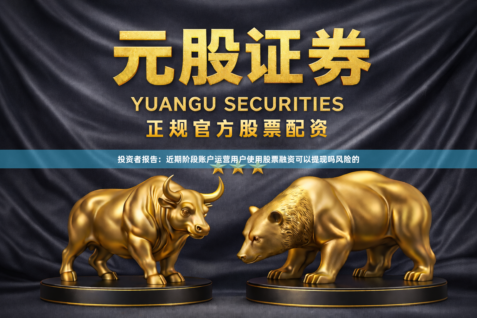 投资者报告：近期阶段账户运营用户使用股票融资可以提现吗风险的