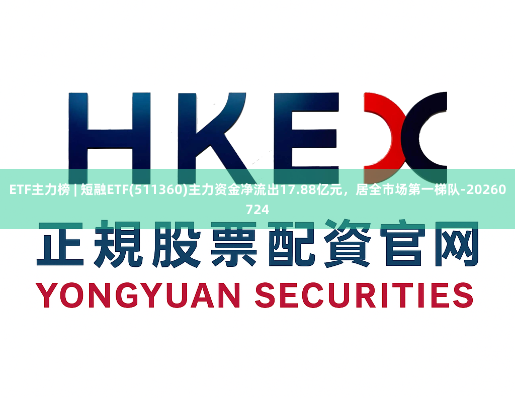 ETF主力榜 | 短融ETF(511360)主力资金净流出17.88亿元，居全市场第一梯队-20260724