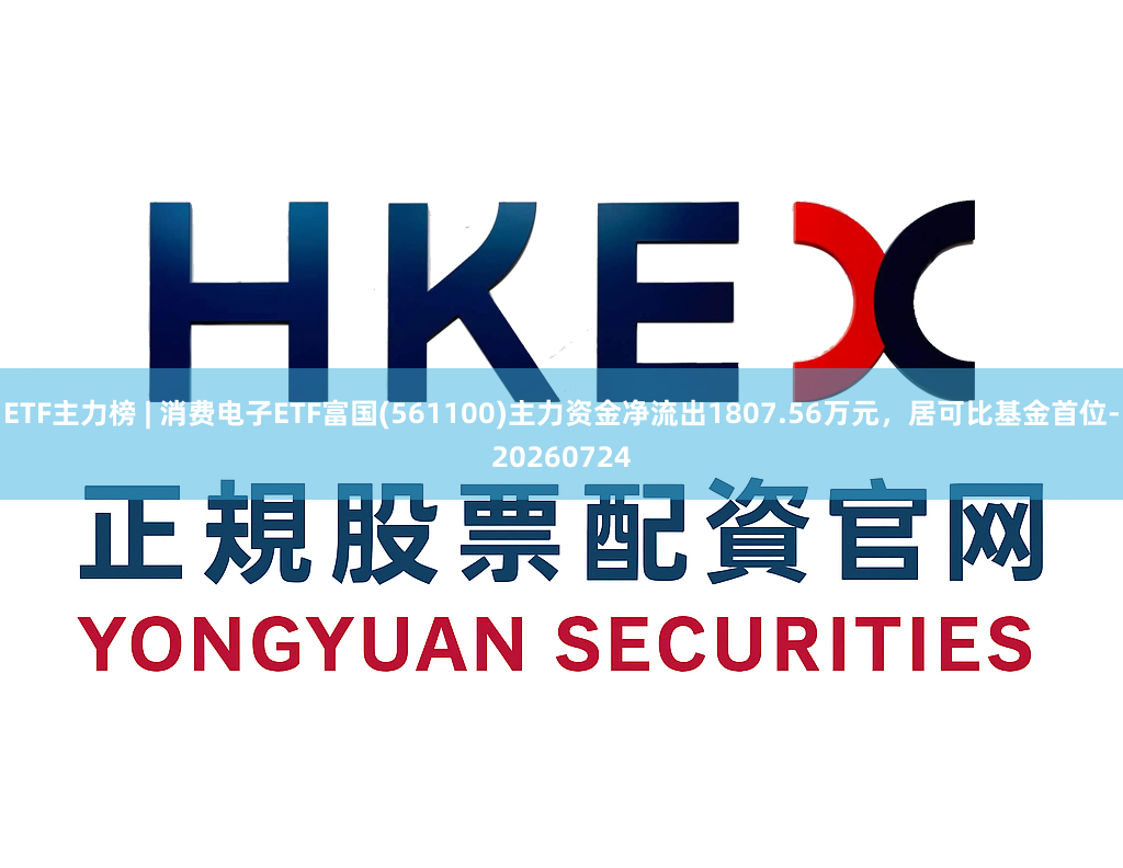 ETF主力榜 | 消费电子ETF富国(561100)主力资金净流出1807.56万元，居可比基金首位-20260724