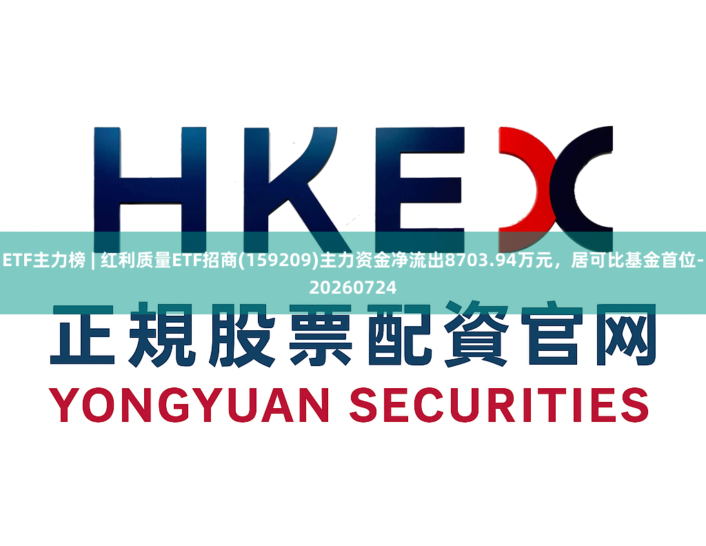 ETF主力榜 | 红利质量ETF招商(159209)主力资金净流出8703.94万元，居可比基金首位-20260724